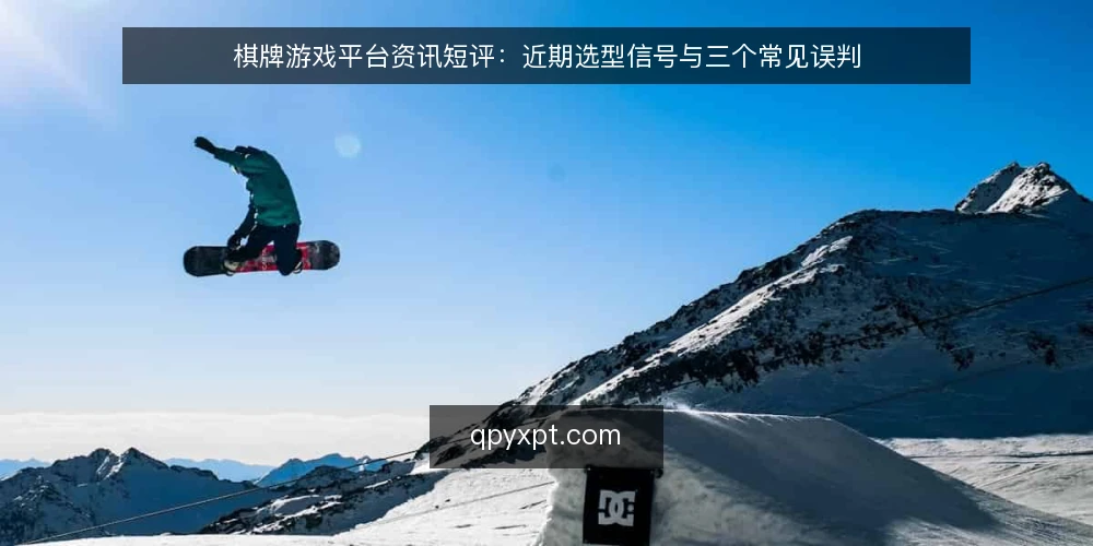 棋牌游戏平台资讯短评:近期选型信号与三个常见误判 — 近期棋牌游戏平台选型的三个信号 配图