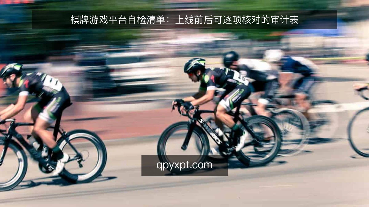棋牌游戏平台自检清单：上线前后可逐项核对的审计表