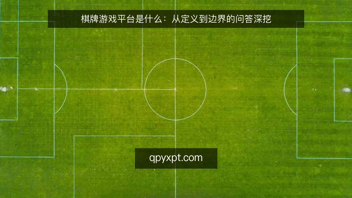棋牌游戏平台是什么：从定义到边界的问答深挖