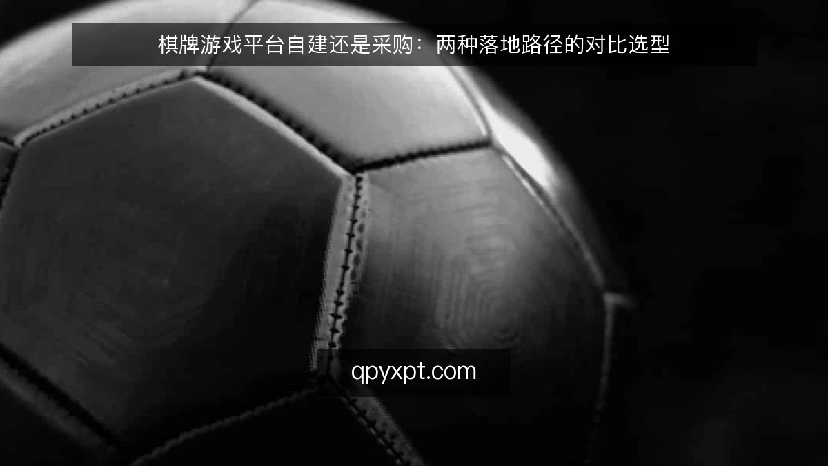 棋牌游戏平台自建还是采购：两种落地路径的对比选型
