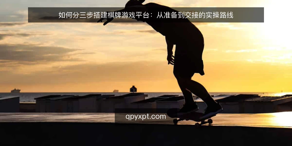 如何分三步搭建棋牌游戏平台：从准备到交接的实操路线 — 开工前的基线与准备 配图