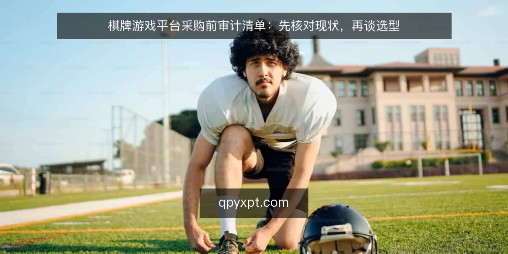 棋牌游戏平台采购前审计清单:先核对现状,再谈选型 — 为什么现在要做一次采购前审计 配图
