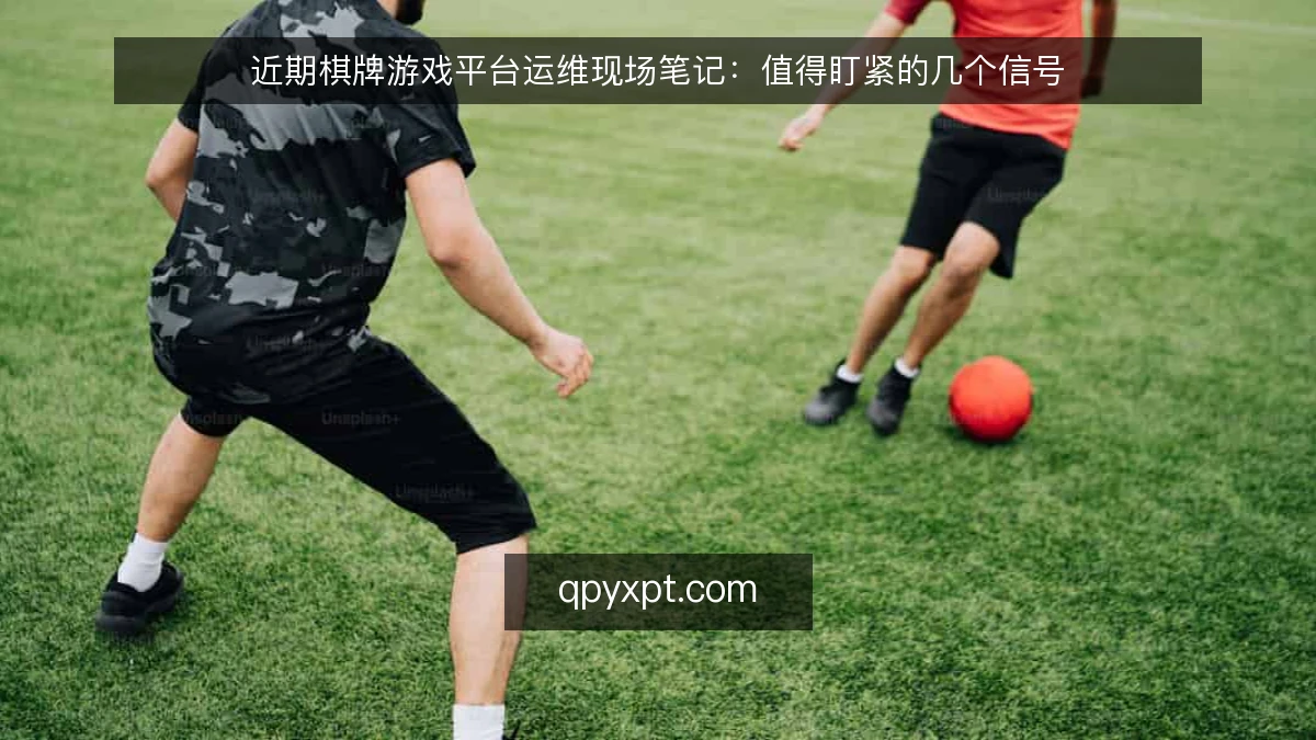 近期棋牌游戏平台运维现场笔记:值得盯紧的几个信号