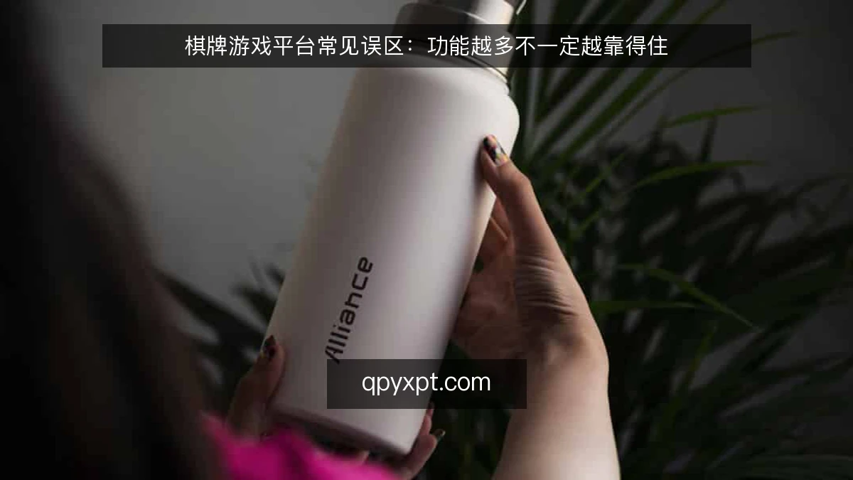 棋牌游戏平台常见误区:功能越多不一定越靠得住