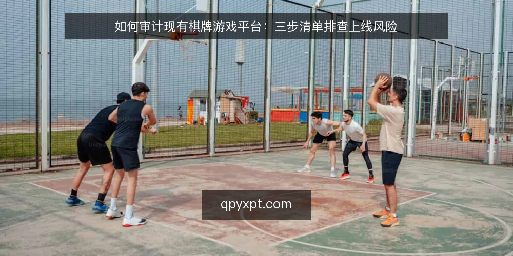 如何审计现有棋牌游戏平台：三步清单排查上线风险 — 为什么现在要做一次平台审计 配图